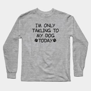 I am Only Talking to My Dog Today Funny Dog Lovers Long Sleeve T-Shirt